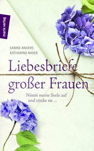 Liebesbriefe großer Frauen: Nimm meine Seele auf und trinke sie ...