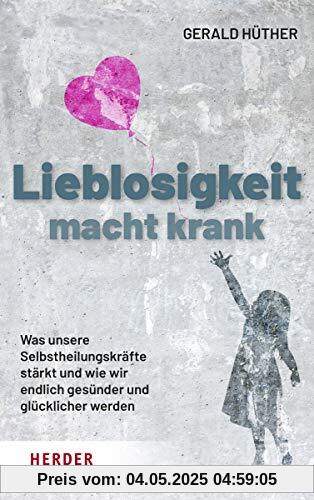 Lieblosigkeit macht krank: Was unsere Selbstheilungskräfte stärkt und wie wir endlich gesünder und glücklicher werden