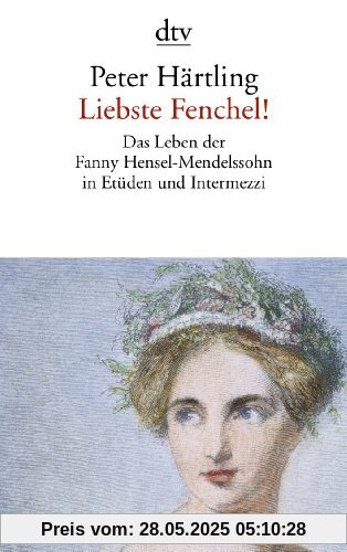 Liebste Fenchel!: Das Leben der Fanny Hensel-Mendelssohn in Etüden und Intermezzi