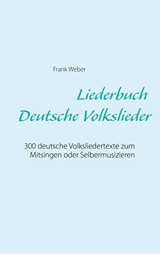 Liederbuch (Deutsche Volkslieder): 300 deutsche Volksliedertexte zum Mitsingen oder Selbermusizieren von Books on Demand GmbH