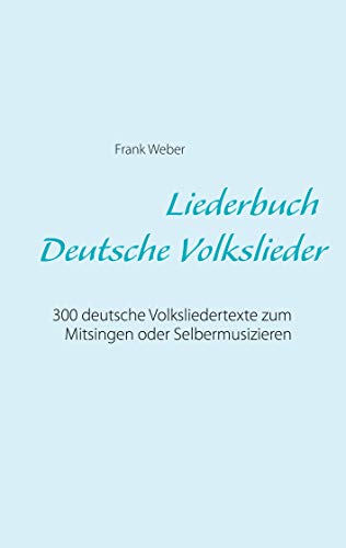 Liederbuch (Deutsche Volkslieder): 300 deutsche Volksliedertexte zum Mitsingen oder Selbermusizieren