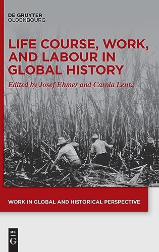 Life Course, Work, and Labour in Global History (Work in Global and Historical Perspective, 18) von De Gruyter Oldenbourg
