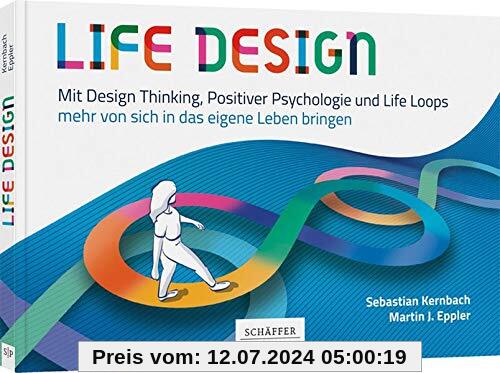 Life Design: Mit Design Thinking, Positiver Psychologie und Life Loops mehr von sich in das eigene Leben bringen