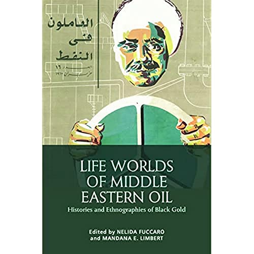 Life Worlds of Middle Eastern Oil: Histories and Ethnographies of Black Gold