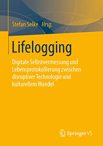 Lifelogging: Digitale Selbstvermessung und Lebensprotokollierung zwischen disruptiver Technologie und kulturellem Wandel Lifelogging: Digitale Selbstvermessung und Lebensprotokollierung zwischen disruptiver Technologie und kulturellem Wandel