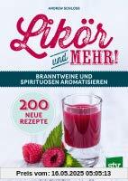 Likör und mehr!: Branntweine und Spirituosen aromatisieren; 200 neue Rezepte