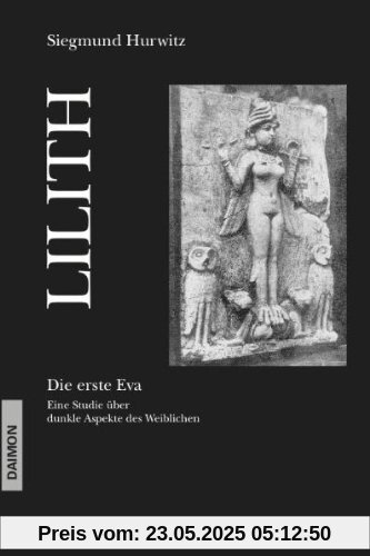 Lilith. Die erste Eva: Eine historische und psychologische Studie über dunkle Aspekte des Weiblichen Lilith. Die erste Eva: Eine historische und psychologische Studie über dunkle Aspekte des Weiblichen