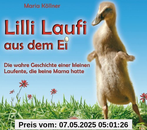 Lilli Laufi aus dem Ei - Die wahre Geschichte einer kleinen Laufente, die keine Mama hatte