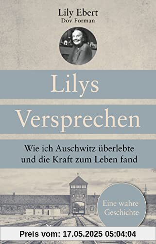 Lilys Versprechen: Wie ich Auschwitz überlebte und die Kraft zum Leben fand. Eine wahre Geschichte