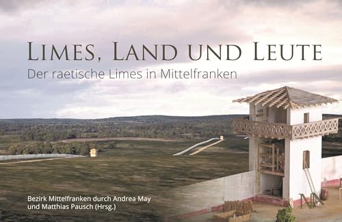 Limes, Land und Leute: Der raetische Limes in Mittelfranken (Schriften aus dem LIMESEUM Ruffenhofen) Limes, Land und Leute: Der raetische Limes in Mittelfranken (Schriften aus dem LIMESEUM Ruffenhofen)
