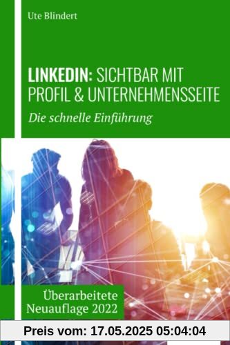 LinkedIn: Sichtbar mit Profil und Unternehmensseite: Die schnelle Einführung LinkedIn: Sichtbar mit Profil und Unternehmensseite: Die schnelle Einführung