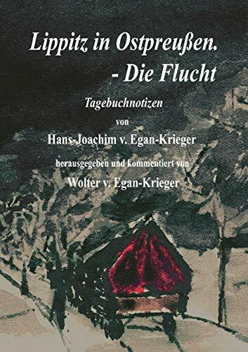 Lippitz in Ostpreußen. - Die Flucht: Tagebuchnotizen von Hans-Joachim v. Egan-Krieger Lippitz in Ostpreußen. - Die Flucht: Tagebuchnotizen von Hans-Joachim v. Egan-Krieger