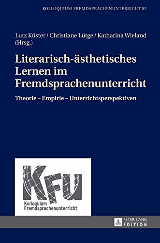 Literarisch-ästhetisches Lernen im Fremdsprachenunterricht: Theorie – Empirie – Unterrichtsperspektiven (KFU – Kolloquium Fremdsprachenunterricht, Band 52)