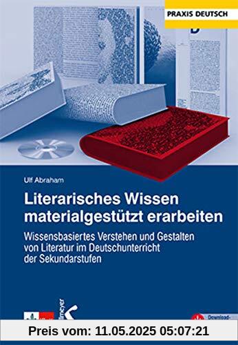 Literarisches Wissen materialgestützt erarbeiten: Wissensbasiertes Verstehen und Gestalten von Literatur im Deutschunterricht der Sekundarstufen Literarisches Wissen materialgestützt erarbeiten: Wissensbasiertes Verstehen und Gestalten von Literatur im Deutschunterricht der Sekundarstufen