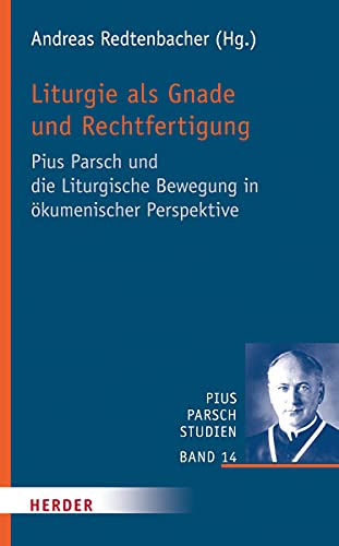 Liturgie als Gnade und Rechtfertigung: Pius Parsch und die Liturgische Bewegung in ökumenischer Perspektive (Pius Parsch Studien, Band 14) von VERLAG HERDER GMBH