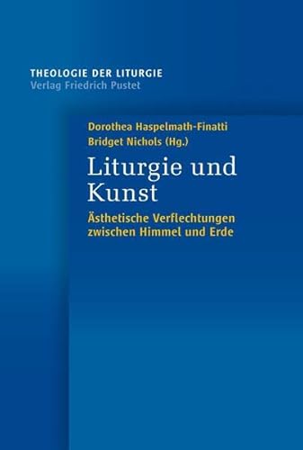 Liturgie und Kunst: Ästhetische Verflechtungen zwischen Himmel und Erde (Theologie der Liturgie)