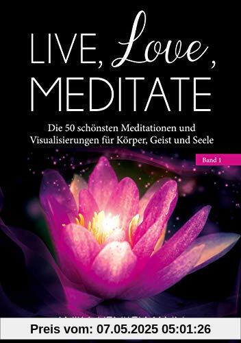 Live, Love, Meditate (Band 1): Die 50 schönsten Meditationen und Visualisierungen für Körper, Geist und Seele