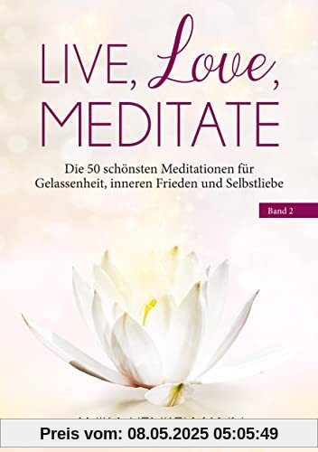 Live, Love, Meditate (Band 2): Die 50 schönsten Meditationen für Gelassenheit, inneren Frieden und Selbstliebe