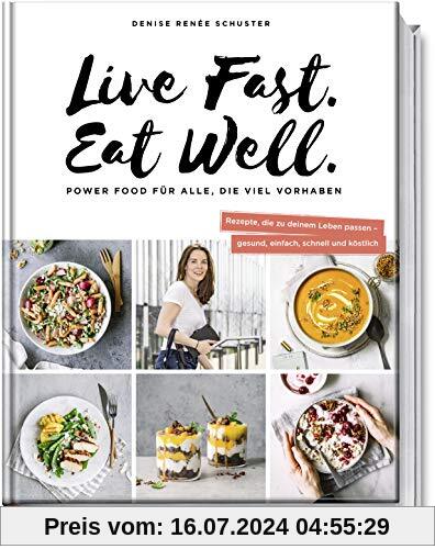 Live Fast. Eat Well.: Powerfood für alle, die viel vorhaben - Rezepte, die zu deinem Leben passen - gesund, einfach, schnell und köstlich