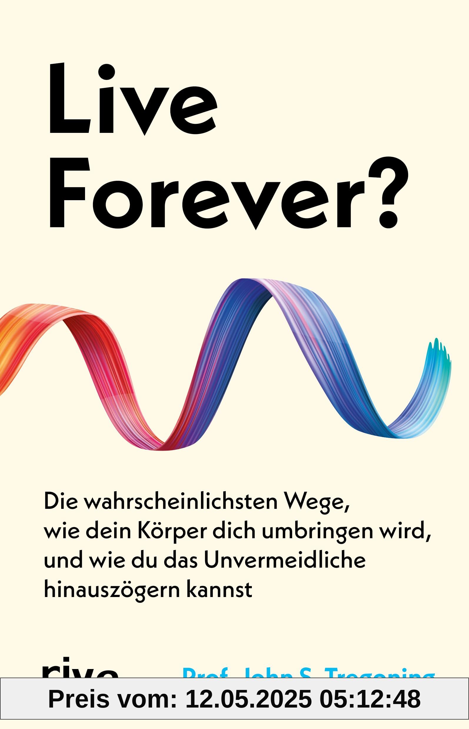 Live Forever?: Die wahrscheinlichsten Wege, wie dein Körper dich umbringen wird, und wie du das Unvermeidliche hinauszögern kannst | Longevity und Langlebigkeit