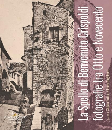 Lo Spello di Benvenuto Crispoldi. Fotografie tra Otto e Novecento. Ediz. illustrata (Arti visive, architettura e urbanistica)