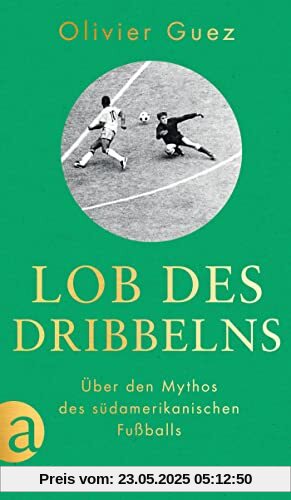 Lob des Dribbelns: Über den Mythos des südamerikanischen Fußballs