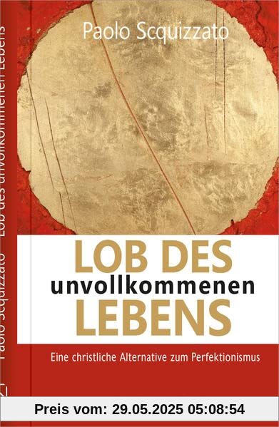 Lob des unvollkommenen Lebens: Eine christliche Alternative zum Perfektionismus (Spiritualität)