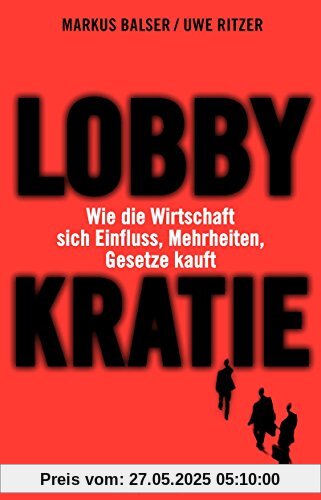 Lobbykratie: Wie die Wirtschaft sich Einfluss, Mehrheiten, Gesetze kauft