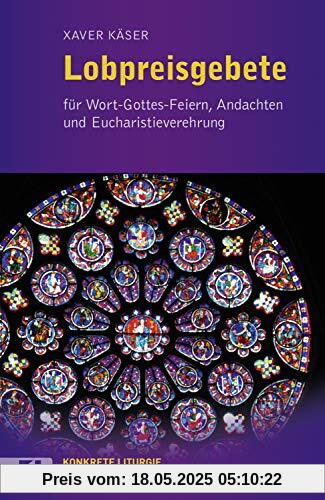 Lobpreisgebete: für Wort-Gottes-Feiern, Andachten und Eucharistieverehrung (Konkrete Liturgie)