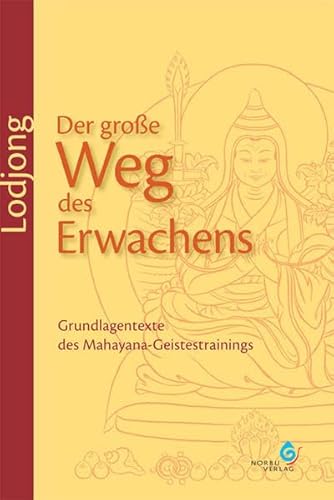 Lodjong – Der große Weg des Erwachens: Grundlagentexte des Mahayana-Geistestrainings