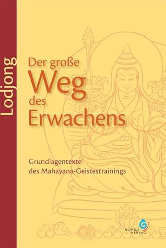 Lodjong – Der große Weg des Erwachens: Grundlagentexte des Mahayana-Geistestrainings Lodjong – Der große Weg des Erwachens: Grundlagentexte des Mahayana-Geistestrainings