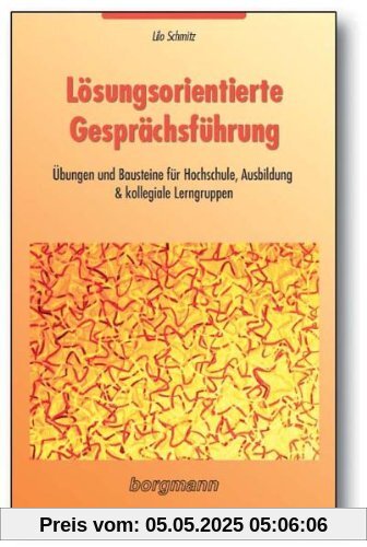 Lösungsorientierte Gesprächsführung: Übungen und Bausteine für Hochschule, Ausbildung & kollegiale Lerngruppen Lösungsorientierte Gesprächsführung: Übungen und Bausteine für Hochschule, Ausbildung & kollegiale Lerngruppen