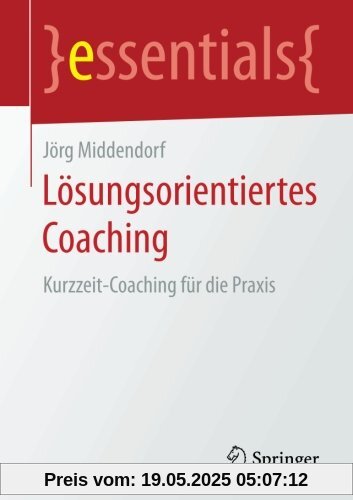 Lösungsorientiertes Coaching: Kurzzeit-Coaching für die Praxis (essentials)
