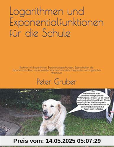 Logarithmen und Exponentialfunktionen für die Schule: Rechnen mit Logarithmen, Exponentialgleichungen, Eigenschaften der Exponentialfunktion, ... begrenztes und logistisches Wachstum Logarithmen und Exponentialfunktionen für die Schule: Rechnen mit Logarithmen, Exponentialgleichungen, Eigenschaften der Exponentialfunktion, ... begrenztes und logistisches Wachstum