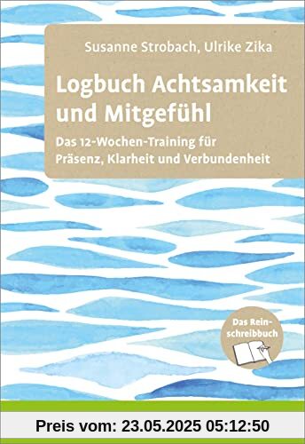 Logbuch Achtsamkeit und Mitgefühl: Das 12-Wochen-Training für Präsenz, Klarheit und Verbundenheit. Das Reinschreibbuch (Logbücher)