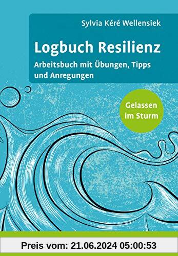 Logbuch Resilienz: Arbeitsbuch mit Übungen, Tipps und Anregungen. Gelassen im Sturm