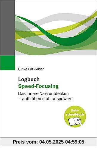 Logbuch Speed-Focusing: Das innere Navi entdecken – aufblühen statt auspowern. Das Reinschreibbuch Logbuch Speed-Focusing: Das innere Navi entdecken – aufblühen statt auspowern. Das Reinschreibbuch