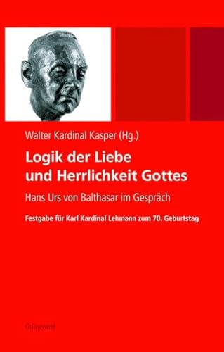 Logik der Liebe und Herrlichkeit Gottes: Hans Urs von Balthasar im Gespräch. Festgabe für Karl Kardinal Lehmann zum 70. Geburtstag: Hans Urs von ... für Karl Kardinal Lehmann zum 70. Geburtstag Logik der Liebe und Herrlichkeit Gottes: Hans Urs von Balthasar im Gespräch. Festgabe für Karl Kardinal Lehmann zum 70. Geburtstag: Hans Urs von ... für Karl Kardinal Lehmann zum 70. Geburtstag