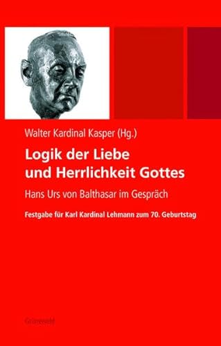 Logik der Liebe und Herrlichkeit Gottes: Hans Urs von Balthasar im Gespräch. Festgabe für Karl Kardinal Lehmann zum 70. Geburtstag: Hans Urs Von ... Fur Karl Kardinal Lehmann Zum 70. Geburtstag