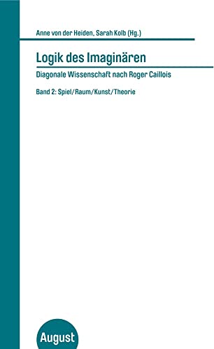 Logik des Imaginären - Diagonale Wissenschaft nach Roger Caillois: Band 2: Spiel/Raum/Kunst/Theorie Logik des Imaginären - Diagonale Wissenschaft nach Roger Caillois: Band 2: Spiel/Raum/Kunst/Theorie