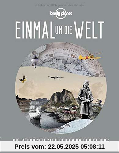 Lonely Planet Einmal um die Welt: Die verrücktesten Reisen um den Globus (Lonely Planet Reisebildbände)