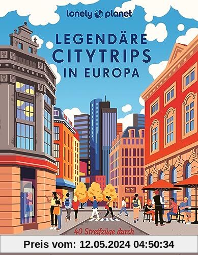Lonely Planet Legendäre Citytrips in Europa: 40 Streifzüge durch die coolsten Metropolen (Lonely Planet Bildband)