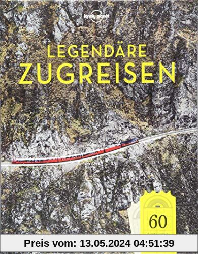 Lonely Planet Legendäre Zugreisen: 60 abenteuerliche Reisen, die du nie vergisst (Lonely Planet Reisebildbände)