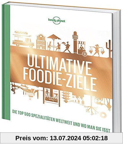 Lonely Planets Ultimative Foodie-Ziele: Die TOP500 Spezialitäten der Welt und wo man sie isst (Lonely Planet Reisebildbände)