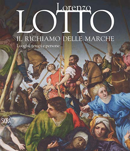 Lorenzo Lotto. Il richiamo delle Marche. Luoghi, tempi e persone (Arte antica. Cataloghi)