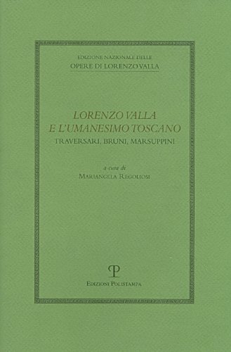 Lorenzo Valla E L'Umanesimo Toscano: Traversari, Bruni, Marsuppini: Atti del Convegno del Comitato Nazionale VI Centenario Della Nascita Di Lorenzo ... Nazionale Delle Opere Di Lorenzo Valla)