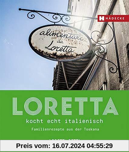 Loretta kocht echt italienisch: Familienrezepte aus der Toskana