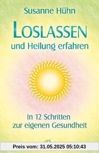 Loslassen und Heilung erfahren - In 12 Schritten zur eigenen Gesundheit Loslassen und Heilung erfahren - In 12 Schritten zur eigenen Gesundheit