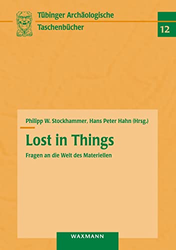Lost in Things – Fragen an die Welt des Materiellen (Tübinger archäologische Taschenbücher)