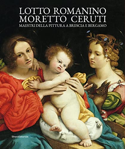 Lotto, Romanino, Moretto, Ceruti. Maestri della pittura a Brescia e Bergamo. Ediz. illustrata (Arte)